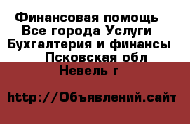 Финансовая помощь - Все города Услуги » Бухгалтерия и финансы   . Псковская обл.,Невель г.